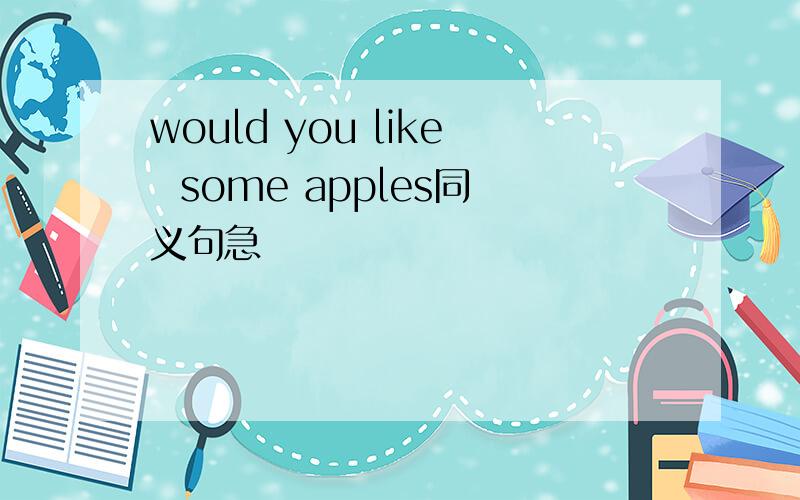would you like  some apples同义句急