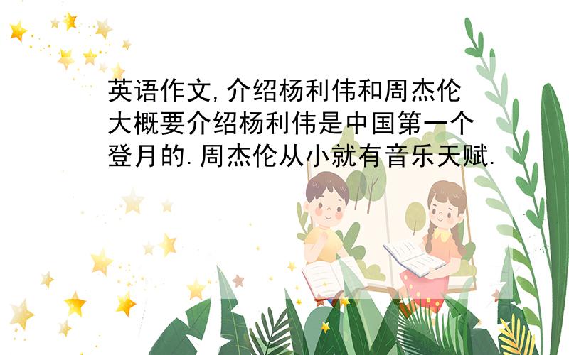英语作文,介绍杨利伟和周杰伦大概要介绍杨利伟是中国第一个登月的.周杰伦从小就有音乐天赋.