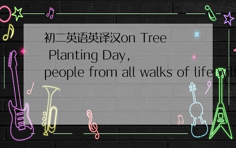 初二英语英译汉on Tree Planting Day,people from all walks of life will plant a lot of trees.此句中all walks of life