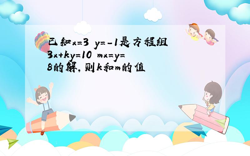 已知x=3 y=-1是方程组3x+ky=10 mx=y=8的解,则k和m的值