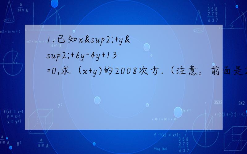 1.已知x²+y²+6y-4y+13=0,求（x+y)的2008次方.（注意：前面是2次方)2.已知x²+y²-8x-10y+41=0,求x/y+y/x的值.3.长方形的长增加了p％,为了使面积不变,则这个长方形的宽应（ ）A.减少p％ B.减少