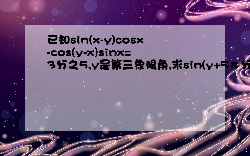 已知sin(x-y)cosx-cos(y-x)sinx=3分之5,y是第三象限角,求sin(y+5π分之4）的值