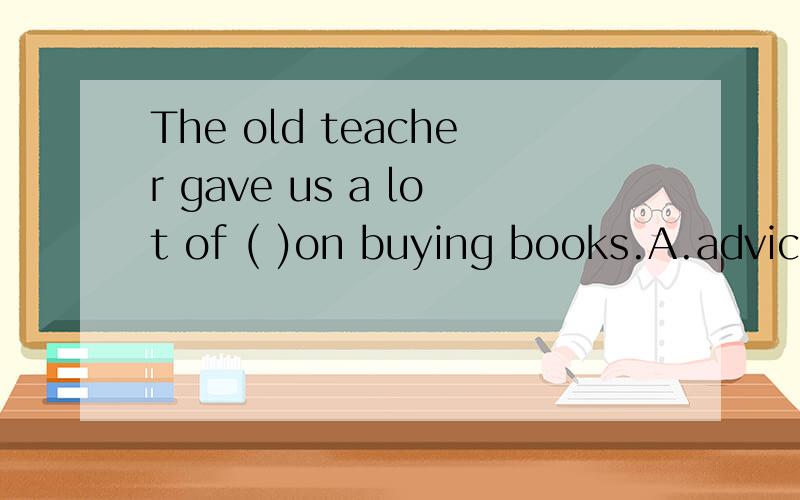 The old teacher gave us a lot of ( )on buying books.A.advice B.time C.money D.shops