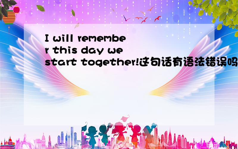 I will remember this day we start together!这句话有语法错误吗?
