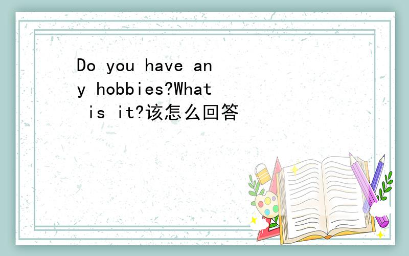 Do you have any hobbies?What is it?该怎么回答
