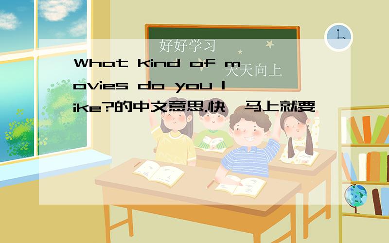 What kind of movies do you like?的中文意思.快,马上就要