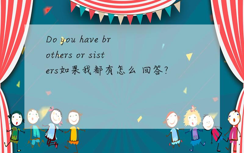 Do you have brothers or sisters如果我都有怎么 回答?