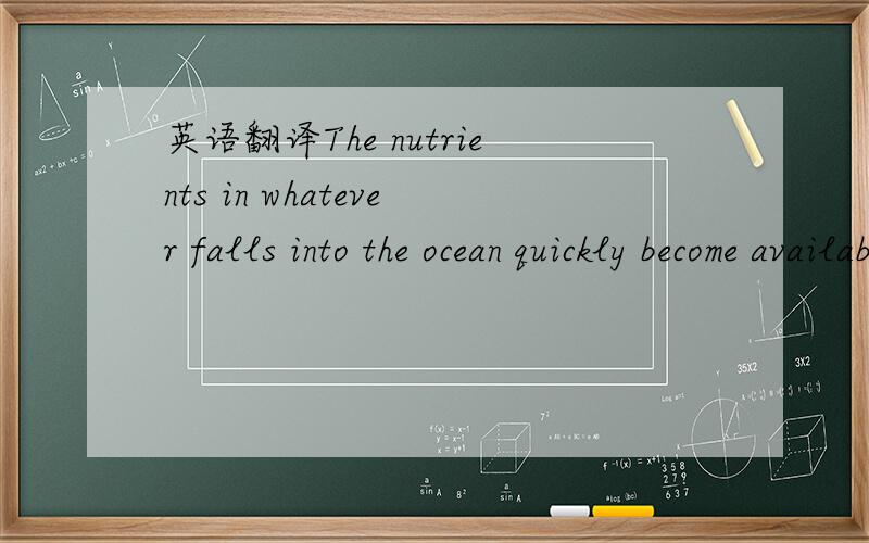 英语翻译The nutrients in whatever falls into the ocean quickly become available to other living creatures.翻译一下这句英语句子；顺便解释一下”in”在这个句子中做什么成分,是什么词性,是什么从句（如果此句