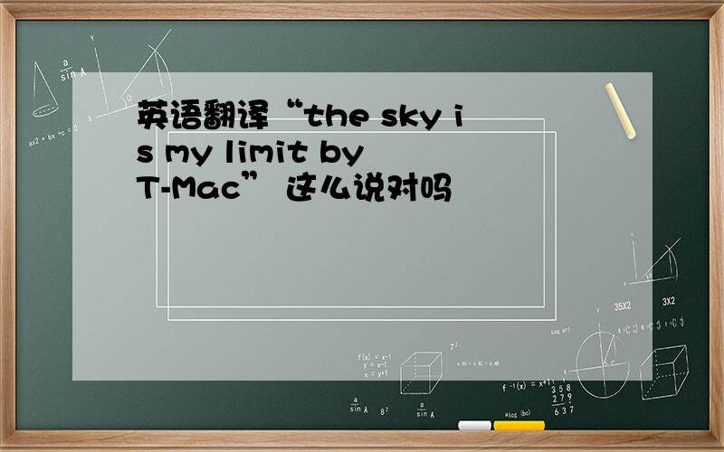 英语翻译“the sky is my limit by T-Mac” 这么说对吗