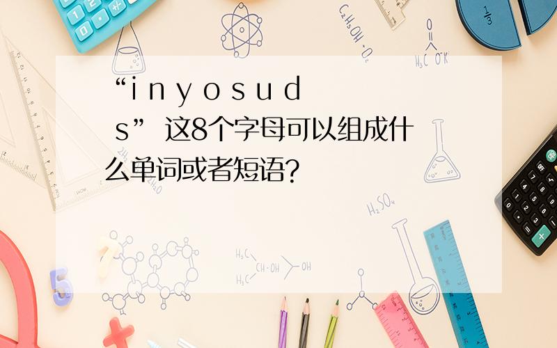“i n y o s u d s” 这8个字母可以组成什么单词或者短语?