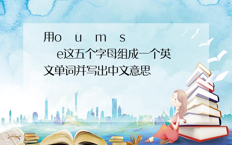 用o   u   m   s   e这五个字母组成一个英文单词并写出中文意思