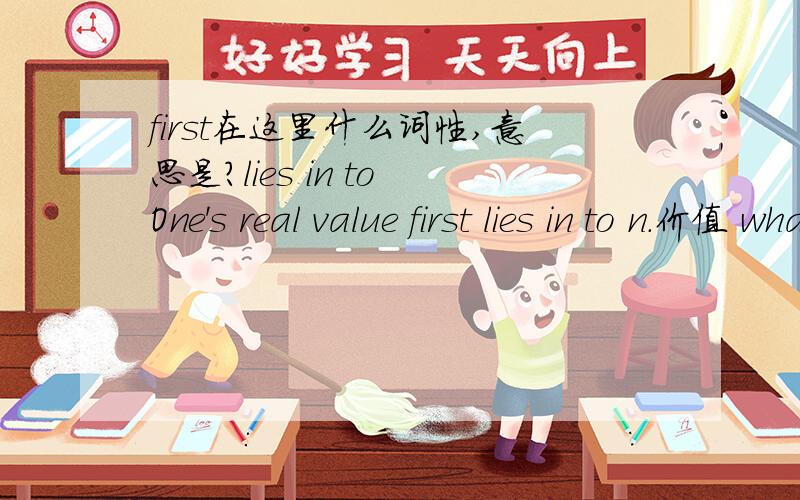 first在这里什么词性,意思是?lies in to One's real value first lies in to n.价值 what degree and what sense he set himself.n.程度 n.意义 n.置整句直译是怎样的?
