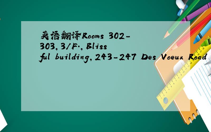 英语翻译Rooms 302-303,3/F.,Blissful building,243-247 Des Voeux Road central,Hong Kong.Room 1009,10/F,International Trade Centre,11-19 Sha Tsui Road ,tsuen Wam ,N.T.Unit6B,United Daily News Centre,No.21Yuk Yat Street,Tokwawan,kowloonUnit 04,7/F,Br