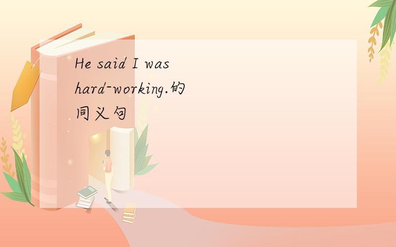 He said I was hard-working.的同义句