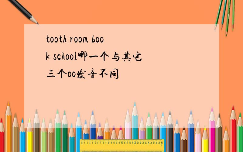 tooth room book school哪一个与其它三个oo发音不同