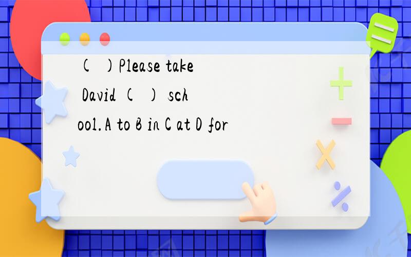 ( )Please take David ( ) school.A to B in C at D for