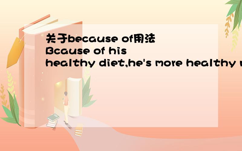 关于because of用法Bcause of his healthy diet,he's more healthy now.详细清楚讲一讲because of的用法,Orz····