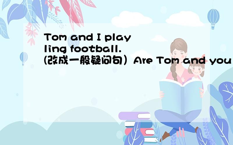 Tom and I playling football.(改成一般疑问句）Are Tom and you playing football?为什么不用does而用are