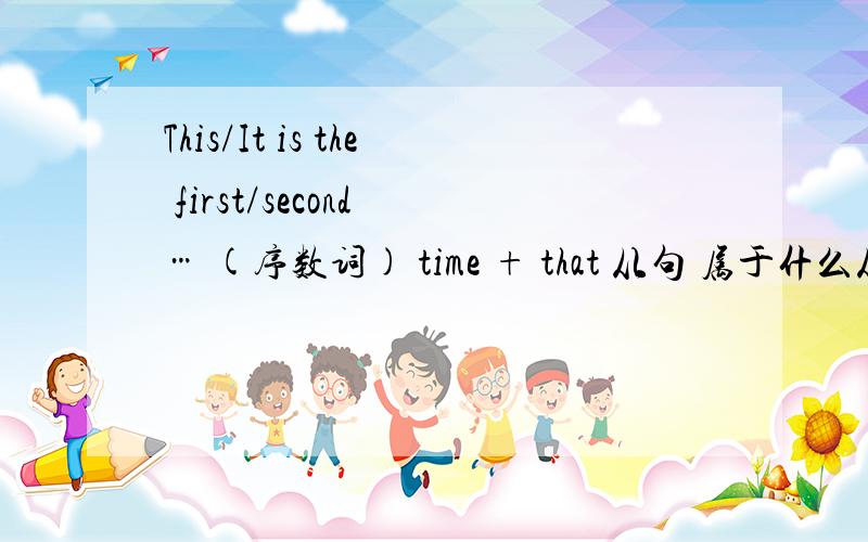 This/It is the first/second … (序数词) time + that 从句 属于什么从句?1 This / It is the third time that you have been late this month请问：This/It is the first/second … (序数词) time + that 从句 属于什么从句?这类句型