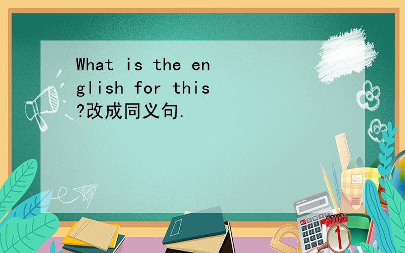 What is the english for this?改成同义句.