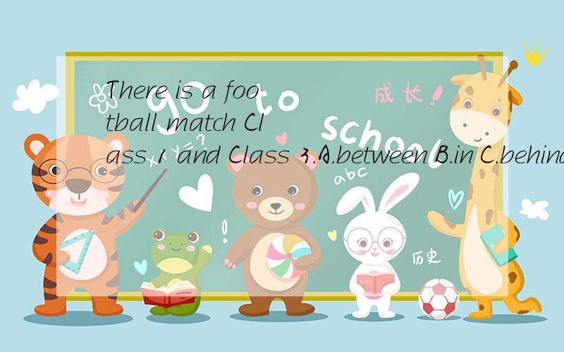 There is a football match Class 1 and Class 3.A.between B.in C.behind 选什么?