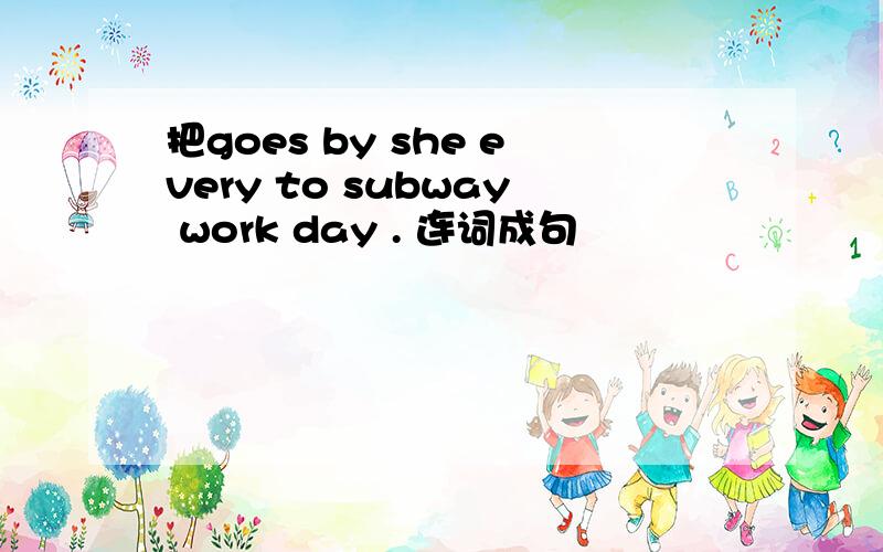 把goes by she every to subway work day . 连词成句