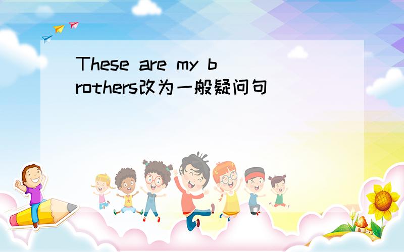 These are my brothers改为一般疑问句