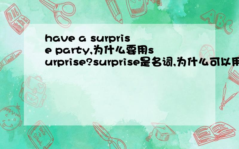 have a surprise party,为什么要用surprise?surprise是名词,为什么可以用在party前做定语?