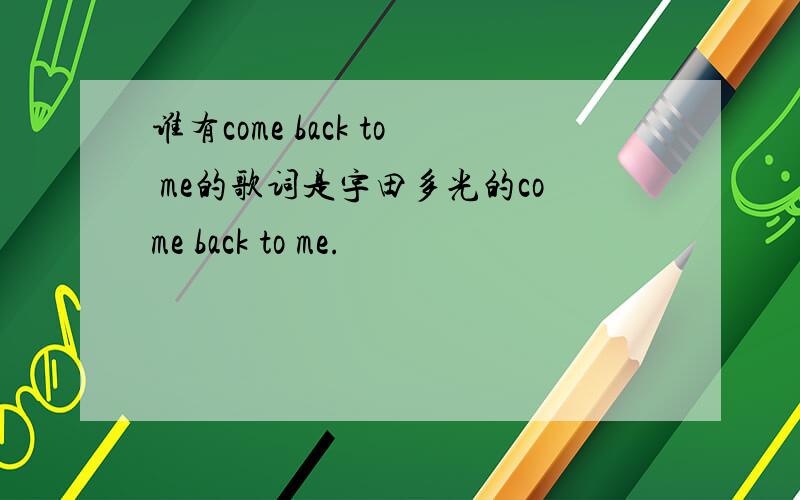 谁有come back to me的歌词是宇田多光的come back to me.