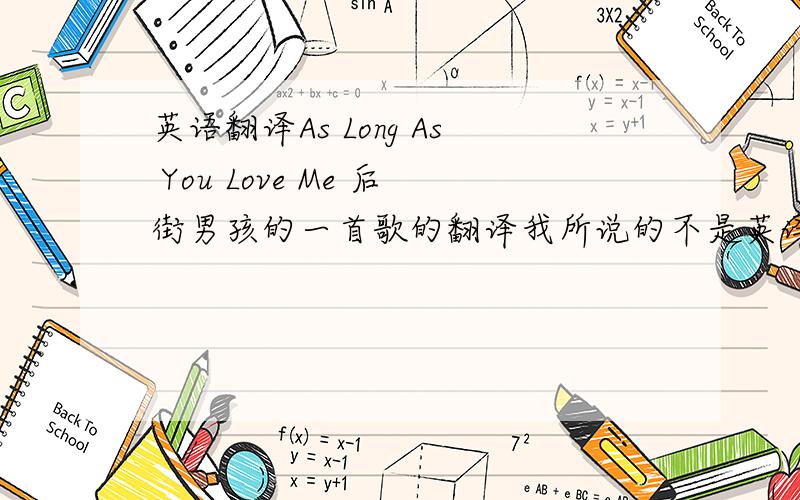 英语翻译As Long As You Love Me 后街男孩的一首歌的翻译我所说的不是英译中.而是方便我学歌的翻译如.mother（妈妈）翻译成 吗则（谐音）如果翻译出来.100分