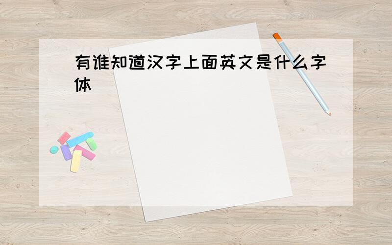 有谁知道汉字上面英文是什么字体