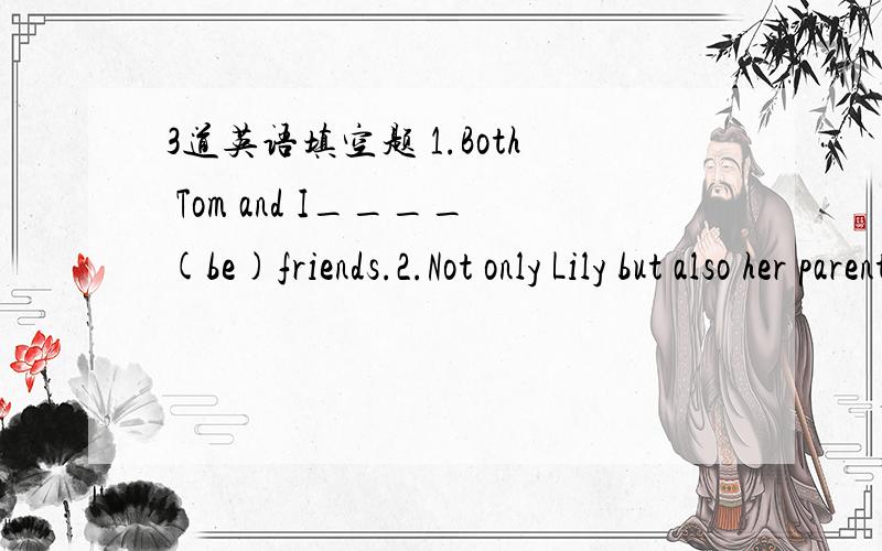 3道英语填空题 1.Both Tom and I____(be)friends.2.Not only Lily but also her parents_____（like）Chinese food.3.Lucy打扮成了一名警察.她穿着制服Lucy___ ___ ___a policewoman.She___ ___a uniform.