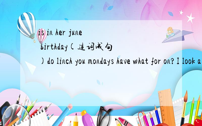 is in her june birthday(连词成句)do linch you mondays have what for on?I look a have may?buy shoes a pari of I want to.