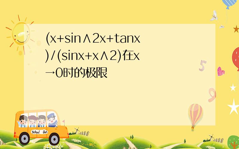 (x+sin∧2x+tanx)/(sinx+x∧2)在x→0时的极限