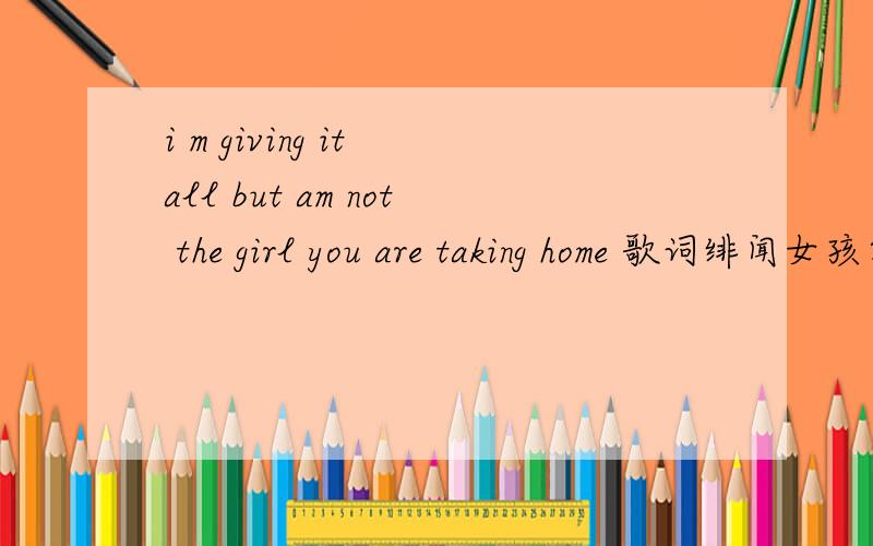 i m giving it all but am not the girl you are taking home 歌词绯闻女孩第7季7集的片尾曲