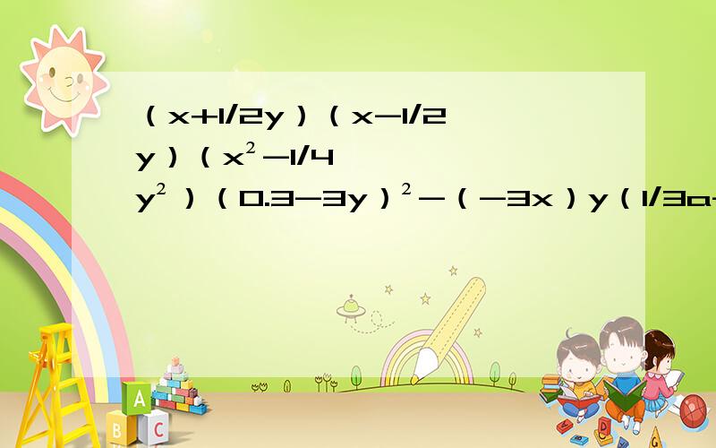 （x+1/2y）（x-1/2y）（x²-1/4y²）（0.3-3y）²-（-3x）y（1/3a-b)(-1/3a-b）-（-b）²（1/2x+1）²+（-1/4x²）一个正方形,如果先把一组对边延长2cm,再把另一组对边减少2cm,这时得到的长