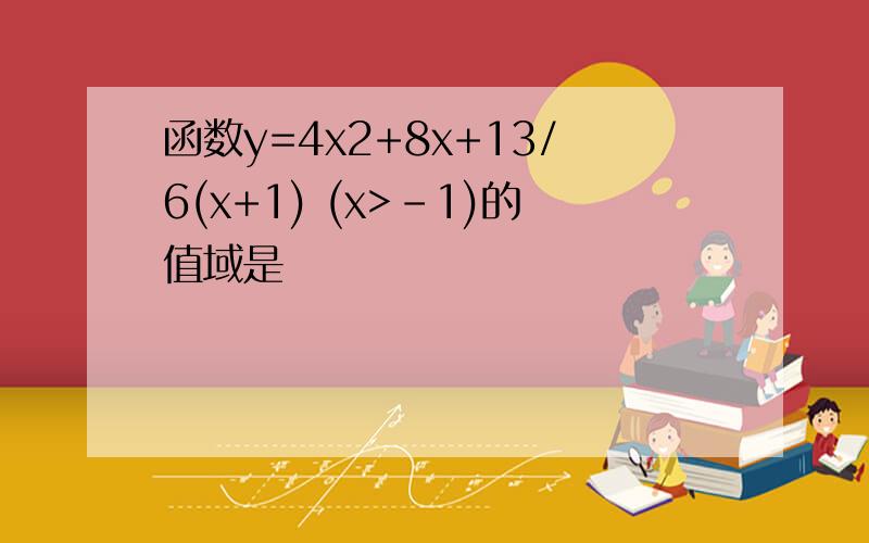 函数y=4x2+8x+13/6(x+1) (x>-1)的值域是
