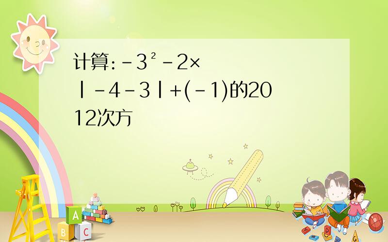 计算:-3²-2×丨-4-3丨+(-1)的2012次方