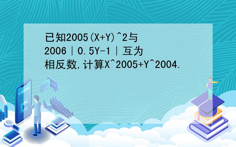 已知2005(X+Y)^2与2006｜0.5Y-1｜互为相反数,计算X^2005+Y^2004.