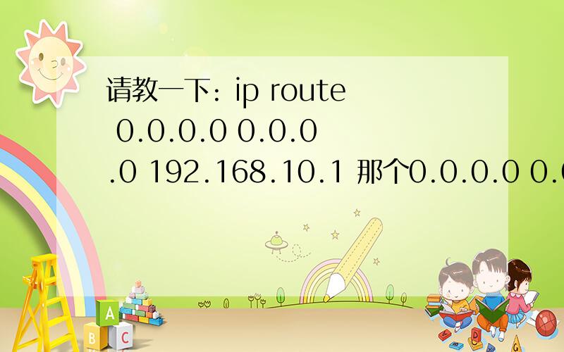 请教一下: ip route 0.0.0.0 0.0.0.0 192.168.10.1 那个0.0.0.0 0.0.0.0 是什么意思?