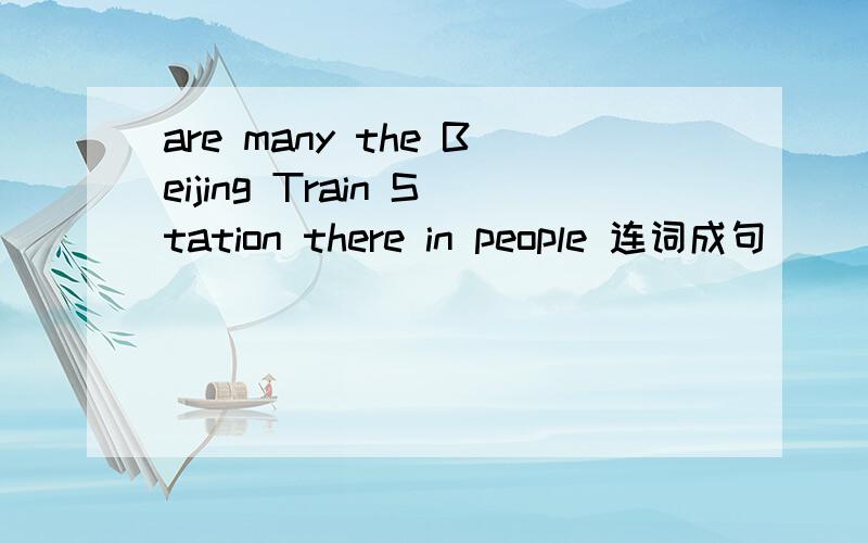 are many the Beijing Train Station there in people 连词成句