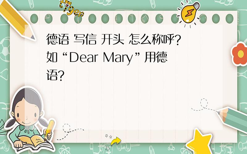 德语 写信 开头 怎么称呼?如“Dear Mary”用德语?