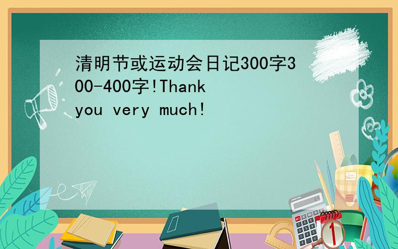 清明节或运动会日记300字300-400字!Thank you very much!