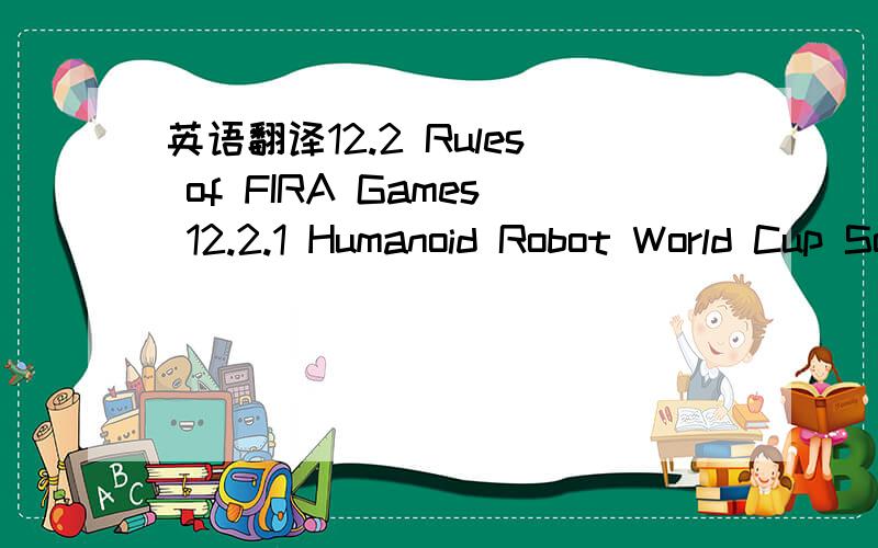 英语翻译12.2 Rules of FIRA Games 12.2.1 Humanoid Robot World Cup Soccer Tournament (HuroSot)A humanoid robot shall have two legs.The size of robot shall be limited to 40cm in height and 15cm in diameter.The legs shall be within a diameter of 15cm