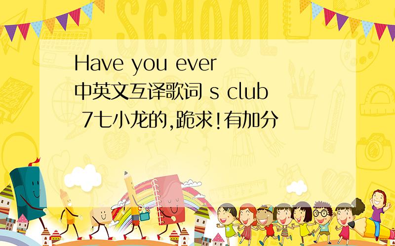 Have you ever 中英文互译歌词 s club 7七小龙的,跪求!有加分