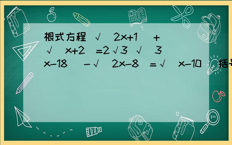 根式方程 √(2x+1) +√(x+2)=2√3 √(3x-18) -√(2x-8)=√(x-10) 括号内的都是在根号下的