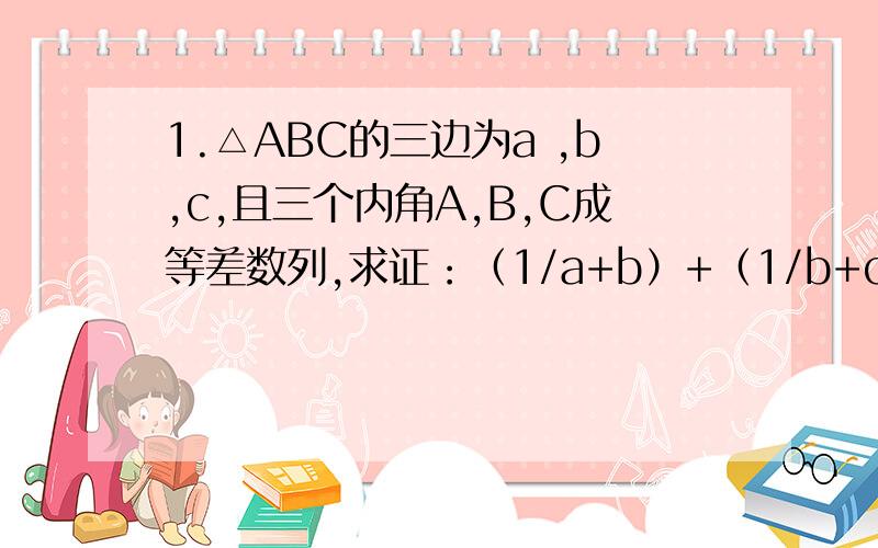 1.△ABC的三边为a ,b,c,且三个内角A,B,C成等差数列,求证：（1/a+b）+（1/b+c）=3/a+b+c 2.求数列{a}=n^2 的前n项的和（1/a+b）+（1/b+c）=3/(a+b+c)sorry！写错了