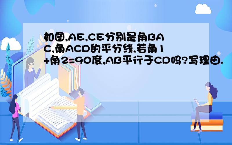 如图,AE,CE分别是角BAC,角ACD的平分线,若角1+角2=90度,AB平行于CD吗?写理由.