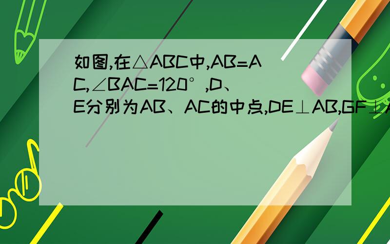 如图,在△ABC中,AB=AC,∠BAC=120°,D、E分别为AB、AC的中点,DE⊥AB,GF⊥AC,E,B在BC上,BC=15cm,求EG的长度