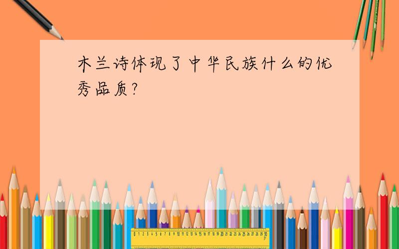 木兰诗体现了中华民族什么的优秀品质?